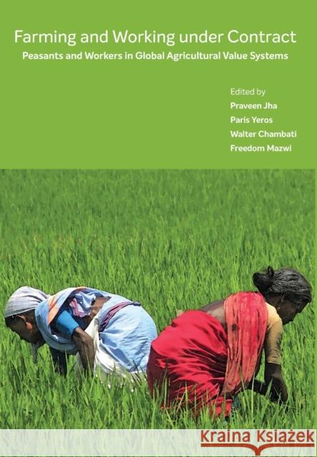 Farming and Working Under Contract: Peasants and Workers in Global Agricultural Value Systems Freedom Mazwi Paris Yeros Praveen Jha 9788194717508