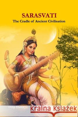 Sarasvati: The Cradle of Ancient Civilisation Dilip Datta 9788194759331