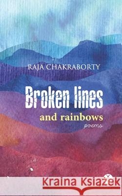 Broken Lines and Rainbows: poems Raja Chakraborty 9788194807735