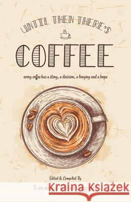 Until Then There's Coffee: Every coffee has a story, a decision, a longing and a hope Saranya Dhandapani 9788194821946 Inkfeathers Publishing