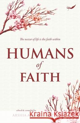 Humans of Faith: The nectar of life is the faith within Arshia Aslam 9788194821977 Inkfeathers Publishing