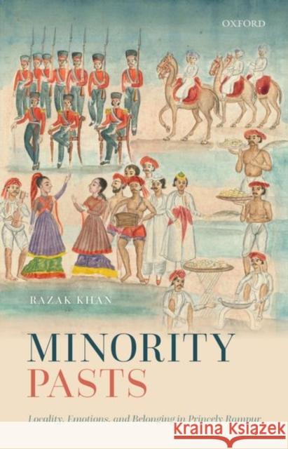 Minority Pasts: Locality, Emotions, and Belonging in Princely Rampur Khan 9788194831686