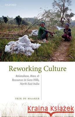 Reworking Culture: Relatedness, Rites, and Resources in the Garo Hills, North East India de Maaker, Erik 9788194831693 OUP India