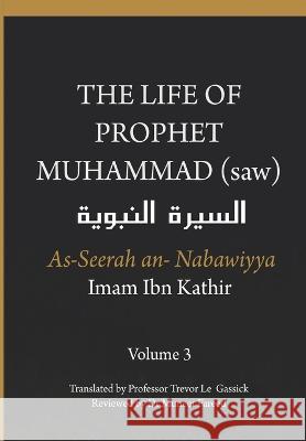 The Life of the Prophet Muhammad (saw) - Volume 3 - As Seerah An Nabawiyya - السيرة النب&# Ibn Kathir, Imam 9788194865827 Dar UL Thaqafah