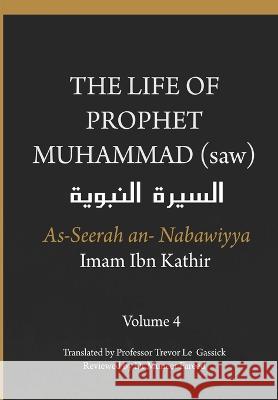 The Life of the Prophet Muhammad (saw) - Volume 4 - As Seerah An Nabawiyya - السيرة النبوية Imam Ibn Kathir, Muneer Fareed, Trevor Le Gassick 9788194865834 Dar UL Thaqafah