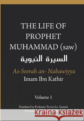 The Life of the Prophet Muhammad (saw) - Volume 1 - As Seerah An Nabawiyya - السيرة النب&# Ibn Kathir, Imam 9788194865896 Dar UL Thaqafah