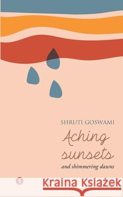 Aching Sunsets and Shimmering Dawns Shruti Goswami 9788195035014 Hawakal Publishers