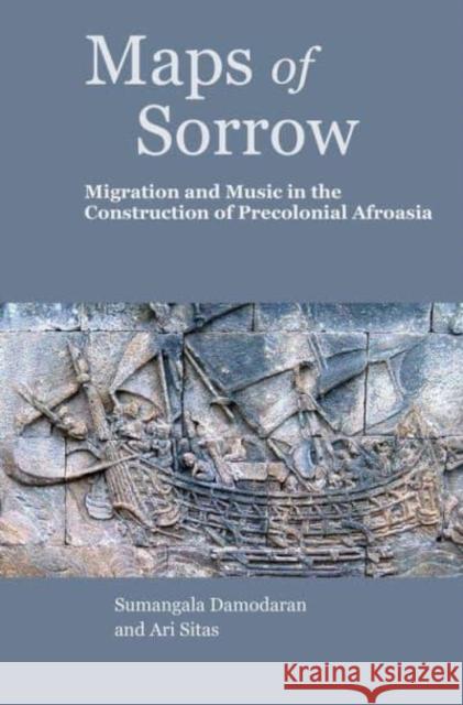 Maps of Sorrow – Migration and Music in the Construction of Precolonial AfroAsia Sumangala Damodaran 9788195055999 Tulika Books