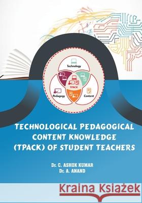 Technological Pedagogical Content Knowledge (TPACk) of Student Teachers Ashok Kumar C Anand A 9788195088447 Shanlax Publications