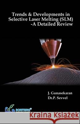 Trends & Developments in Selective Laser Melting (SLM) A Detailed Review J. Gunasekaran P. Sevvel 9788195162659 Bonfring Technology Solutions