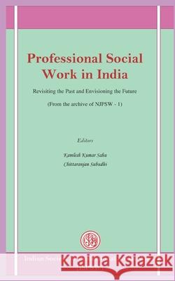 Professional Social Work in India: Revisiting the Past and Envisioning the Future Kamlesh Kumar Sahu, Kamlesh Kumar Sahu, Chittaranjan Subudhi 9788195223442 Indian Society of Professional Social Work