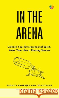 In the Arena: Unleash your entrepreneurial spirit, make your idea a roaring success Saumita Banerjee 9788195259014 Letsauthor