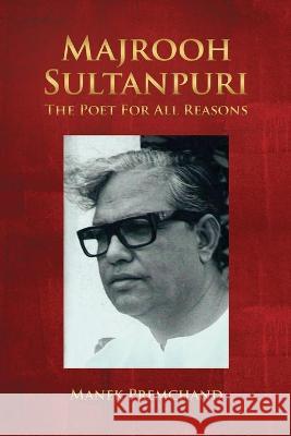 Majrooh Sultanpuri: The Poet For All Reasons Manek Premchand 9788195297849