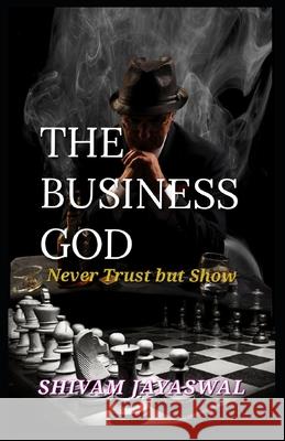 The Business God: Never Trust but Show Shivam Jayaswal 9788195379354 Infinity Imaging Systems