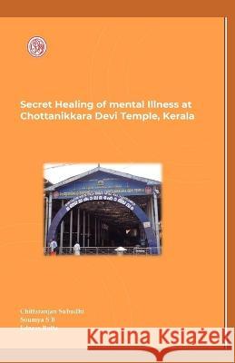 Secret Healing of Mental Illness at Chottanikkara Devi Temple, Kerala Soumya Sb Edness Rutta Chittaranjan Subudhi Editor 9788195468409