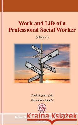 Work and Life of a Professional Social Worker: Volume I Kamlesh Kumar Sahu Editor, Chittaranjan Subudhi 9788195468447 Indian Society of Professional Social Work (I