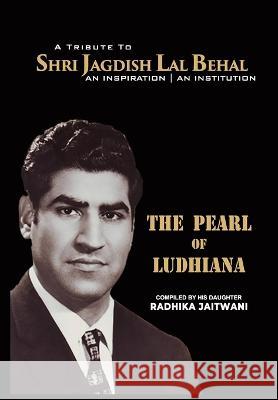 The Pearl of Ludhiana: A Tribute to Shree Jadgish Lal Behal Radhika Jaitwani   9788195537747 Arth Content Creator and Publishers