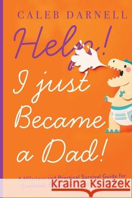 Help! I Just Became A Dad!: A hilarious and practical survival guide for confused, exhausted, first-time fathers Caleb Darnell 9788195598496