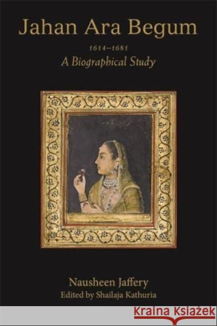 Jahan Ara Begum 1614–1681: A Biographical Study Nausheen Jaffery 9788195839421 Tulika Books