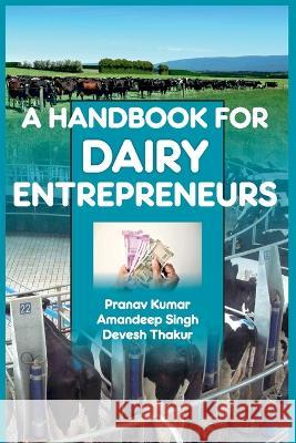 A Handbook of Dairy Entrepreneurs: A Handbook of Dairy Entrepreneurs Pranav Kumar Amandeep Singh Devesh Thakur 9788196046224 New India Publishing Agency- Nipa