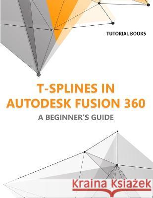 T-splines in Autodesk Fusion 360: A Beginners Guide Tutorial Books   9788196053963 Kishore