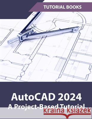 AutoCAD 2024 A Project-Based Tutorial: (Colored) Tutorial Books   9788196053987 Kishore