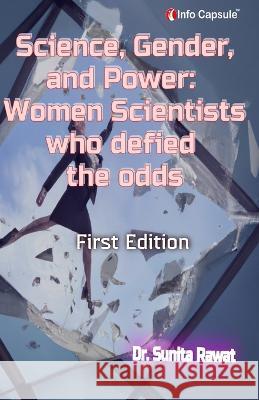 Science, Gender, and Power: Women Scientists Who Defied the Odds Meenu Saxena Sunita Rawat  9788196080624 Infocapsule Llp