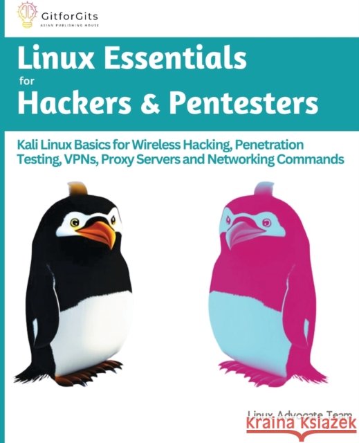 Linux Essentials for Hackers & Pentesters: Kali Linux Basics for Wireless Hacking, Penetration Testing, VPNs, Proxy Servers and Networking Commands Linux Advocate Team   9788196228514 Gitforgits