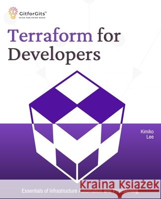 Terraform for Developers: Essentials of Infrastructure Automation and Provisioning Kimiko Lee 9788196288341 Gitforgits