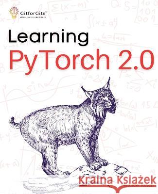 Learning PyTorch 2.0: Experiment deep learning from basics to complex models using every potential capability of Pythonic PyTorch Matthew Rosch   9788196288372 Gitforgits