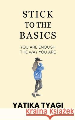 Stick To The Basics: You Are Enough, The Way You Are. Yatika Tyagi 9788197102356