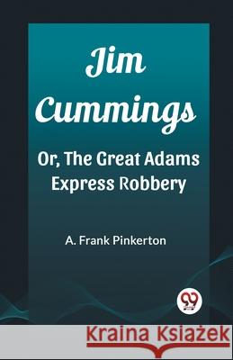 Jim Cummings Or, The Great Adams Express Robbery A. Frank Pinkerton 9788197153945