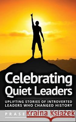 Celebrating Quiet Leaders: Uplifting Stories of Introverted Leaders Who Changed History Prasenjeet Kumar 9788197187988 Prasen Publishers Llp