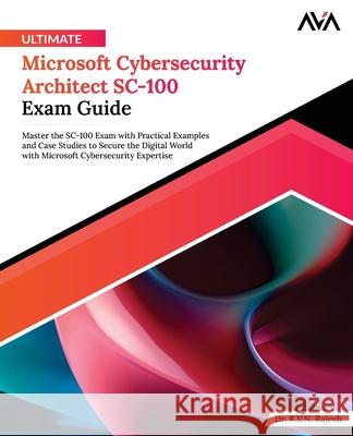 Ultimate Microsoft Cybersecurity Architect SC-100 Exam Guide: Master the SC-100 Exam with Practical Examples and Case Studies to Secure the Digital Wo K. V. N. Rajesh 9788197223822 Orange Education Pvt. Ltd