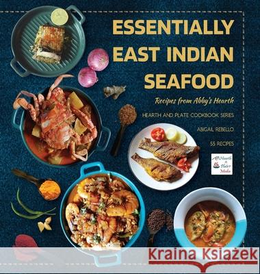 Essentially East Indian Seafood: Recipes from Abby's Hearth Abigail Rebello 9788197286315 Hearth and Plate Media