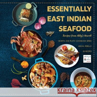 Essentially East Indian Seafood: Recipes from Abby's Hearth Abigail Rebello 9788197286339 Hearth and Plate Media