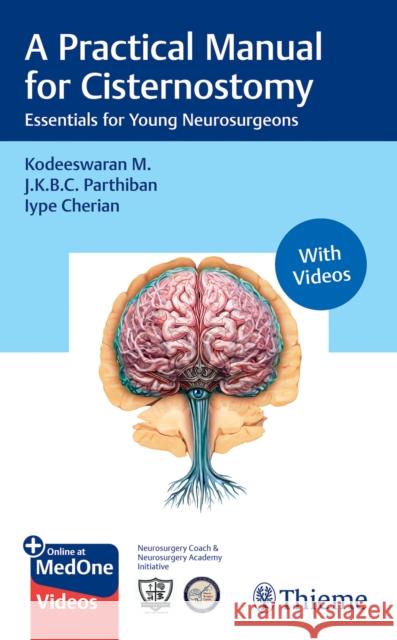 A Practical Manual for Cisternostomy: Essentials for Young Neurosurgeons Kodeeswaran M J. K. B. C. Parthiban Iype Cherian 9788197475887 Thieme Medical Publishers