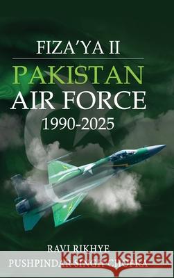 Fiza'ya II: Pakistan Air Force 1990-2025 Ravi Rikhye Pushpindar Singh Chopra 9788197519048 K W Publishers Pvt Ltd