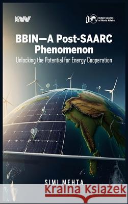 BBIN-A Post-SAARC Phenomenon: Unlocking the Potential for Energy Cooperation Simi Mehta 9788198403704 K W Publishers Pvt Ltd