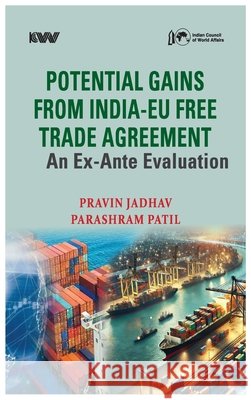 Potential Gains from India-EU Free Trade Agreement: An Ex-Ante Evaluation Pravin Jadhav Parashram Patil 9788198665836 K W Publishers Pvt Ltd
