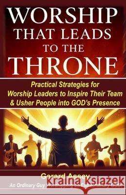 Worship That Leads to the Throne: Practical Strategies for Worship Leaders to Inspire Their Team & Usher People into God's Presence: #WorshipLeadingSt Gerard Assey 9788198697493 Collection Skills