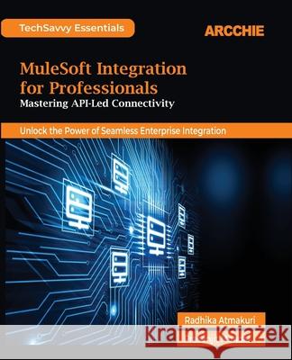 MuleSoft Integration for Professionals: Mastering API-Led Connectivity Radhika Atmakuri Prasenjit Mondal 9788198698186 Arcchie Publications