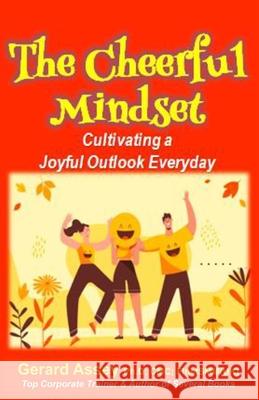 The Cheerful Mindset: Cultivating a Joyful Outlook Everyday: #PositiveMindset #Joyfulliving #CultivatingHappiness #DevelopingACheerfulOutlook #Finding Gerard Assey 9788198926210 Collection Skills