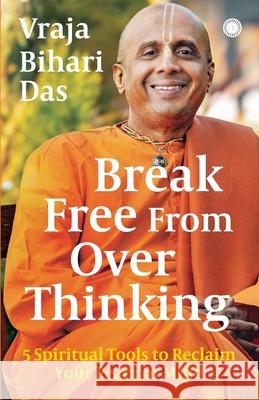 Break Free From Overthinking: 5 Spiritual Tools to Reclaim Your Peace of Mind Vraja Bihari Das 9788199070738 Jaico Publishing House