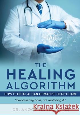 The Healing Algorithm - How Ethical AI Can Humanise Healthcare Anoop Mansoor 9788199111790 White Falcon Publishing