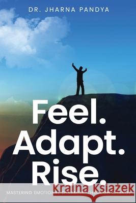 Feel. Adapt. Rise. - Mastering Emotional Dynamism through Change Jharna Pandya 9788199166080 White Falcon Publishing