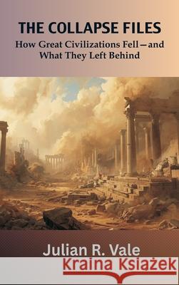 The Collapse Files: How Great Civilizations Fell-and What They Left Behind Julian R. Vale 9788199242432 Vij Books