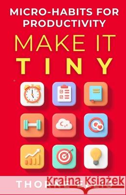 Make it Tiny: Micro-Habits for High-Impact Productivity: Playbook for Busy Professionals Thorne Ellis 9788199282636 Seven Hues Books