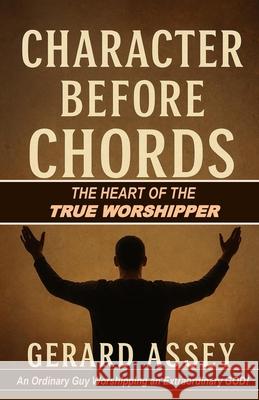 Character Before Chords: The Heart of the True Worshipper: #TrueWorship #HeartOfWorship #WorshipLeaderTraining #ChristianWorshipBook #CharacterOfAWors Gerard Assey 9788199301795 Collection Skills