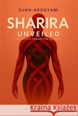 Sharira Unveiled: The Body's Forgotten Secrets Rucha Bajaj Dr Tanmay Jaju 9788199321991